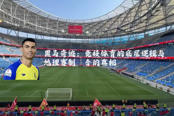 黑马奇迹：竞技体育的底层逻辑与地理赛制耦合的真相