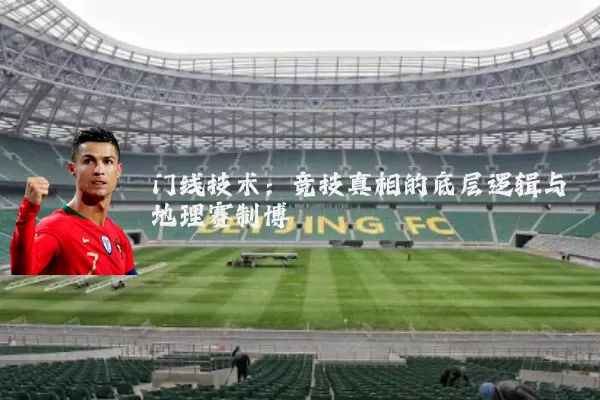 门线技术:竞技真相的底层逻辑与地理赛制博弈
