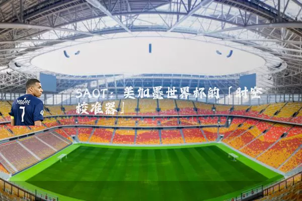 SAOT:美加墨世界杯的「时空校准器」