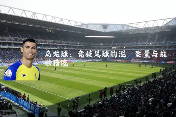 乌龙球:竞技足球的混沌变量与战术暗流