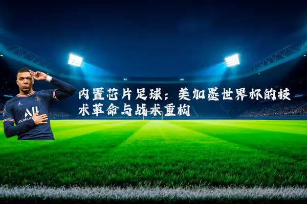 内置芯片足球：美加墨世界杯的技术革命与战术重构