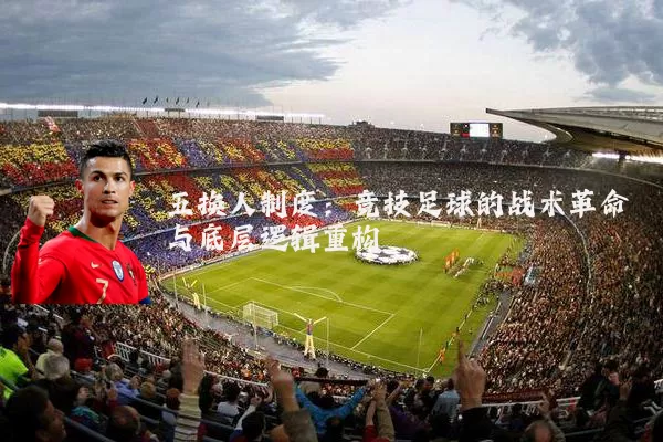 五换人制度：竞技足球的战术革命与底层逻辑重构