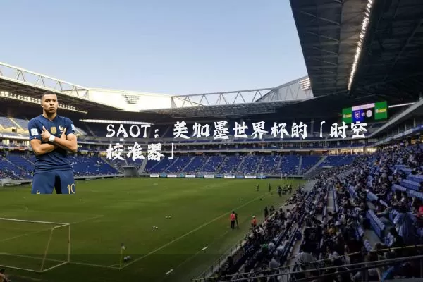 SAOT:美加墨世界杯的「时空校准器」