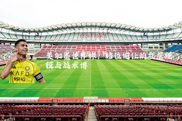 美加墨世界杯:档位避让的底层逻辑与战术博弈