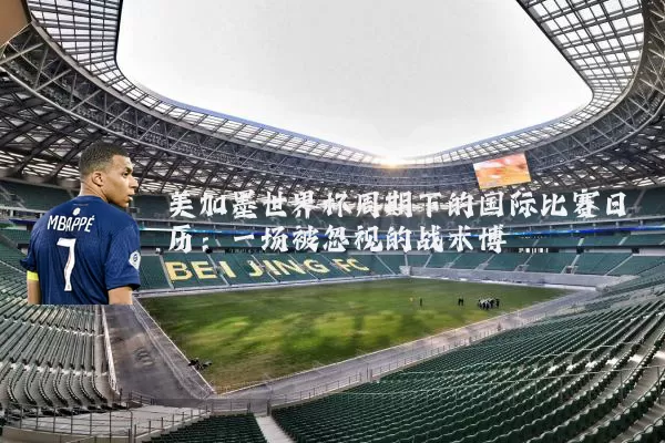 美加墨世界杯周期下的国际比赛日历：一场被忽视的战术博弈