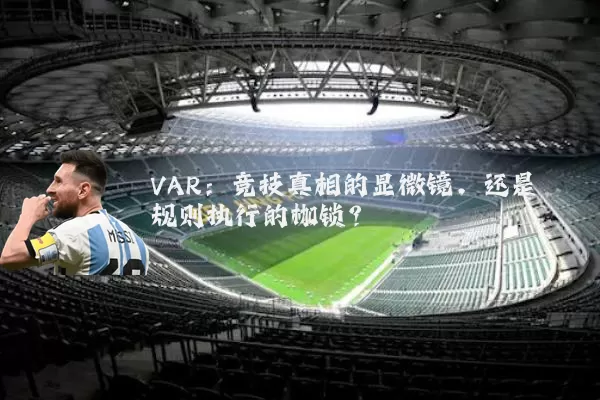 VAR:竞技真相的显微镜,还是规则执行的枷锁?