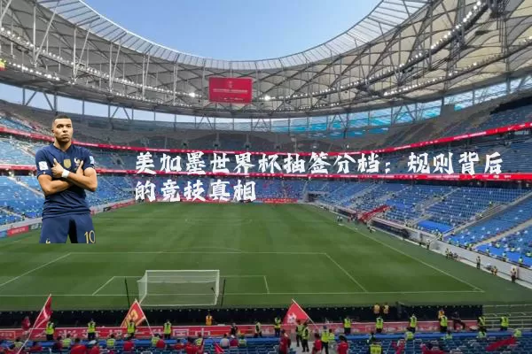 美加墨世界杯抽签分档：规则背后的竞技真相