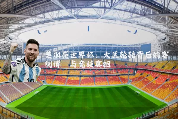 美加墨世界杯：大区轮转背后的赛制博弈与竞技真相