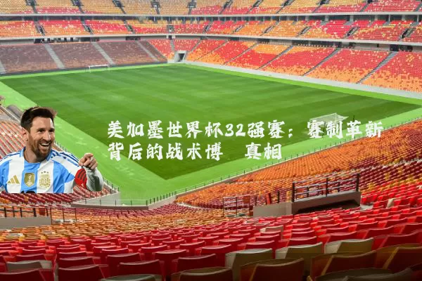 美加墨世界杯32强赛:赛制革新背后的战术博弈真相