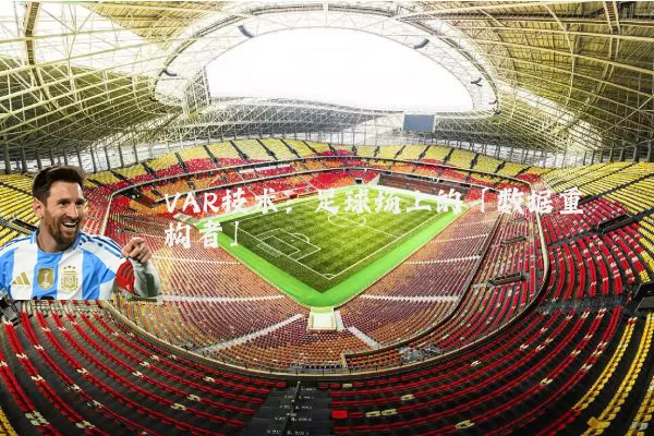 VAR技术：足球场上的「数据重构者」